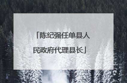 陈纪强任单县人民政府代理县长