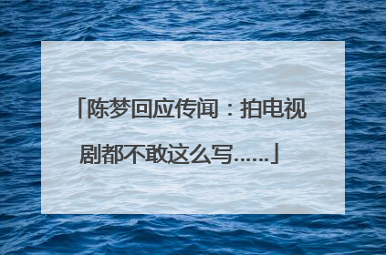 陈梦回应传闻：拍电视剧都不敢这么写……