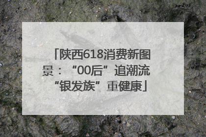 陕西618消费新图景：“00后”追潮流 “银发族”重健康