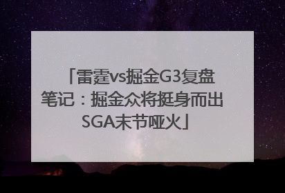 雷霆vs掘金G3复盘笔记：掘金众将挺身而出 SGA末节哑火