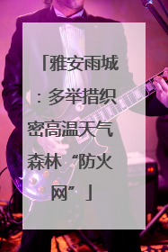 雅安雨城：多举措织密高温天气森林“防火网”