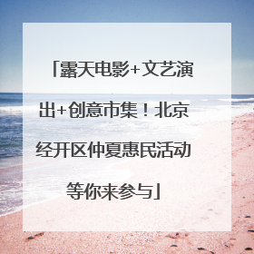 露天电影+文艺演出+创意市集！北京经开区仲夏惠民活动等你来参与