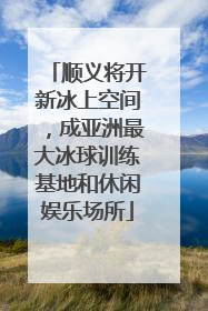 顺义将开新冰上空间，成亚洲最大冰球训练基地和休闲娱乐场所
