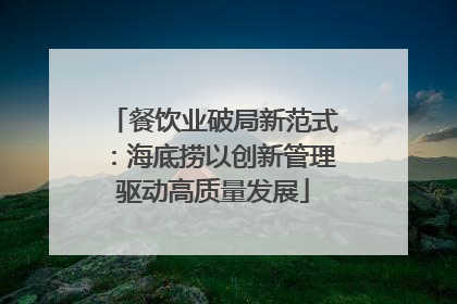 餐饮业破局新范式：海底捞以创新管理驱动高质量发展
