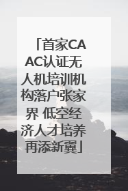 首家CAAC认证无人机培训机构落户张家界 低空经济人才培养再添新翼