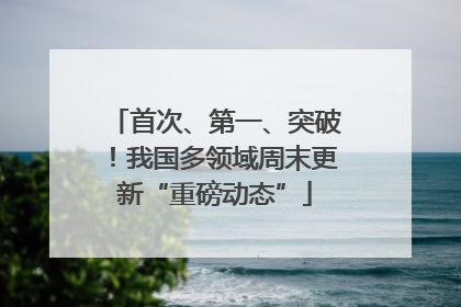首次、第一、突破！我国多领域周末更新“重磅动态”