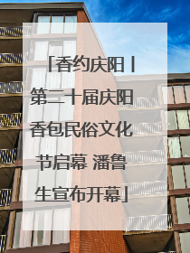 香约庆阳丨第二十届庆阳香包民俗文化节启幕 潘鲁生宣布开幕
