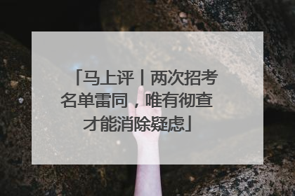 马上评丨两次招考名单雷同，唯有彻查才能消除疑虑