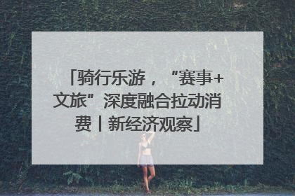 骑行乐游，“赛事+文旅”深度融合拉动消费丨新经济观察