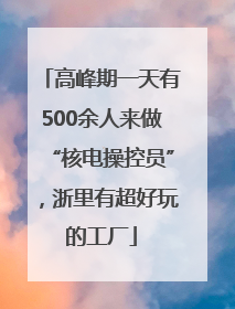 高峰期一天有500余人来做“核电操控员”，浙里有超好玩的工厂