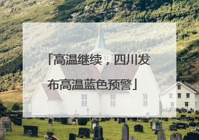高温继续，四川发布高温蓝色预警