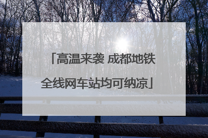 高温来袭 成都地铁全线网车站均可纳凉