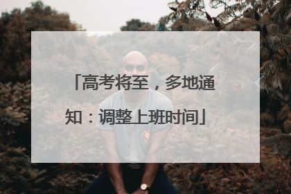 高考将至，多地通知：调整上班时间