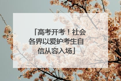 高考开考！社会各界以爱护考生自信从容入场