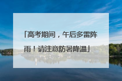 高考期间，午后多雷阵雨！请注意防暑降温