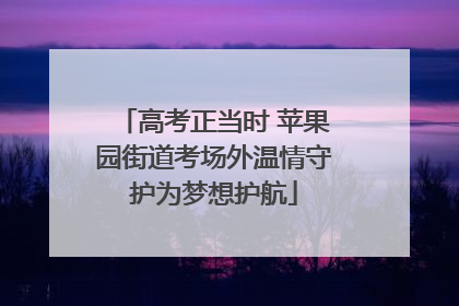高考正当时 苹果园街道考场外温情守护为梦想护航