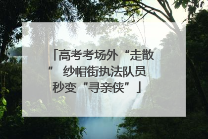 高考考场外“走散” 纱帽街执法队员秒变“寻亲侠”