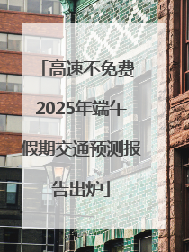 高速不免费 2025年端午假期交通预测报告出炉