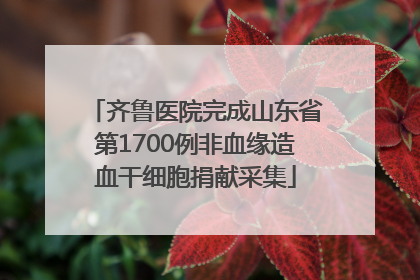 齐鲁医院完成山东省第1700例非血缘造血干细胞捐献采集