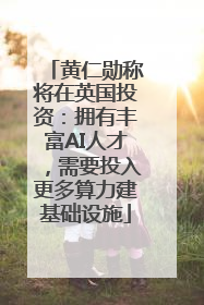 黄仁勋称将在英国投资：拥有丰富AI人才，需要投入更多算力建基础设施
