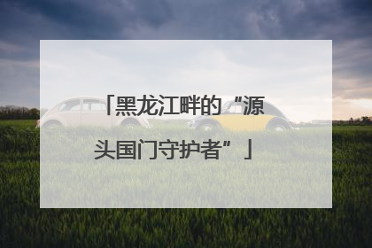 黑龙江畔的“源头国门守护者”
