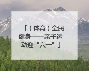 （体育）全民健身——亲子运动迎“六一”