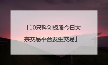 10只科创板股今日大宗交易平台发生交易