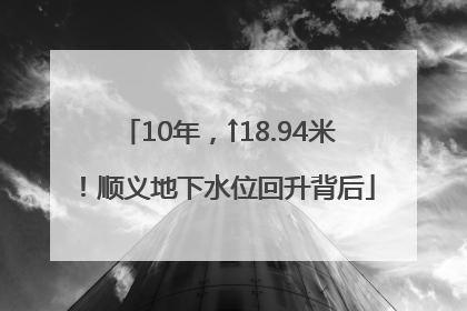 10年，↑18.94米！顺义地下水位回升背后