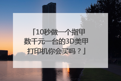 10秒做一个指甲 数千元一台的3D美甲打印机你会买吗？