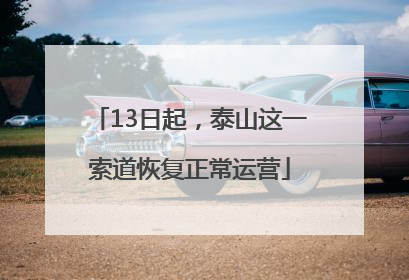 13日起，泰山这一索道恢复正常运营