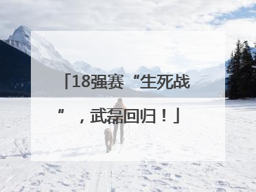 18强赛“生死战”，武磊回归！
