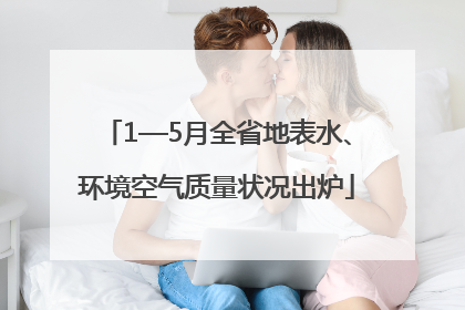 1—5月全省地表水、环境空气质量状况出炉