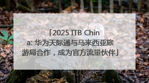 2025 ITB China: 华为天际通与马来西亚旅游局合作，成为官方流量伙伴