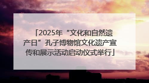 2025年“文化和自然遗产日”孔子博物馆文化遗产宣传和展示活动启动仪式举行