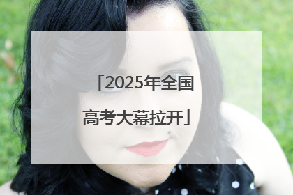 2025年全国高考大幕拉开