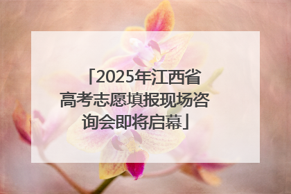 2025年江西省高考志愿填报现场咨询会即将启幕