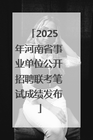 2025年河南省事业单位公开招聘联考笔试成绩发布