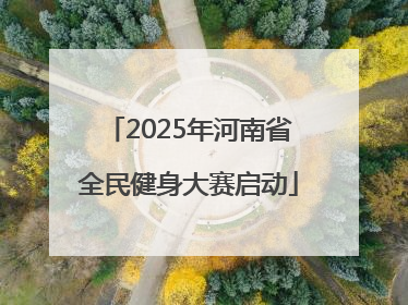 2025年河南省全民健身大赛启动
