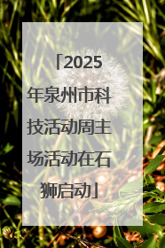 2025年泉州市科技活动周主场活动在石狮启动