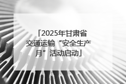 2025年甘肃省交通运输“安全生产月”活动启动