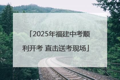 2025年福建中考顺利开考 直击送考现场