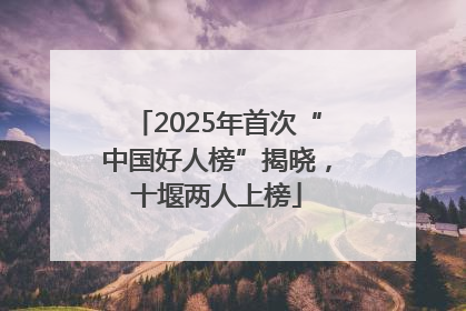 2025年首次“中国好人榜”揭晓，十堰两人上榜