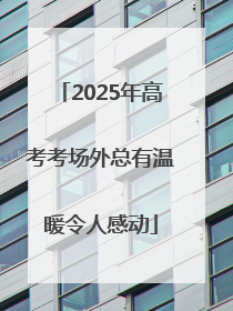 2025年高考考场外总有温暖令人感动