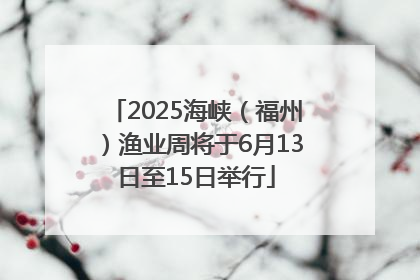 2025海峡（福州）渔业周将于6月13日至15日举行