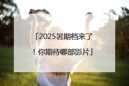 2025暑期档来了！你期待哪部影片