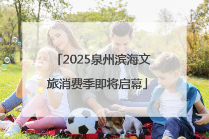 2025泉州滨海文旅消费季即将启幕