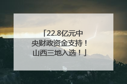 22.8亿元中央财政资金支持！山西三地入选！