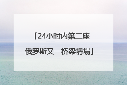 24小时内第二座 俄罗斯又一桥梁坍塌