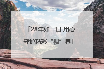 28年如一日 用心守护精彩“视”界