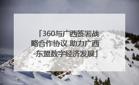 360与广西签署战略合作协议 助力广西-东盟数字经济发展